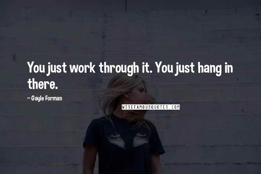 Gayle Forman Quotes: You just work through it. You just hang in there.