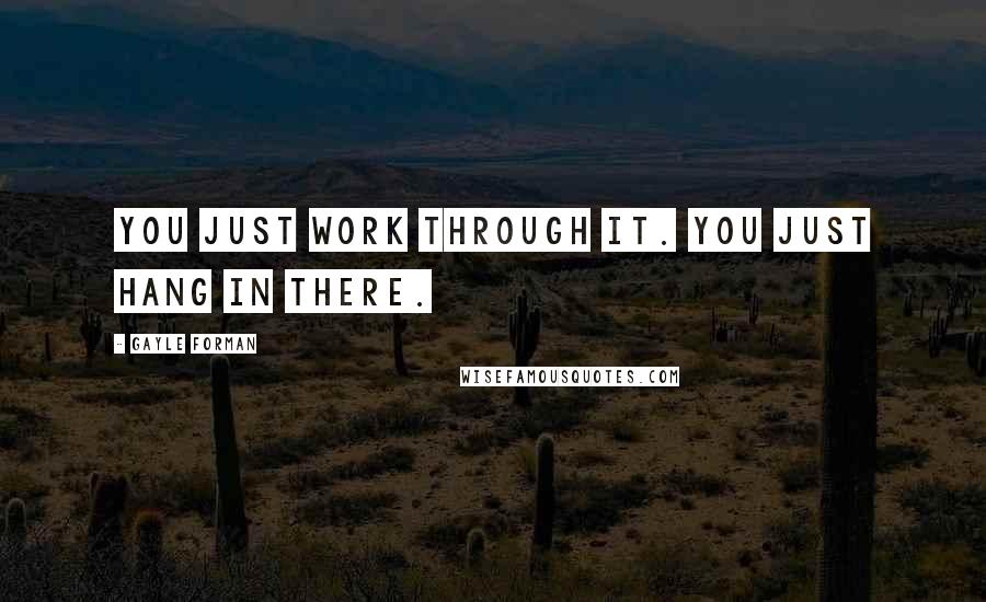 Gayle Forman Quotes: You just work through it. You just hang in there.