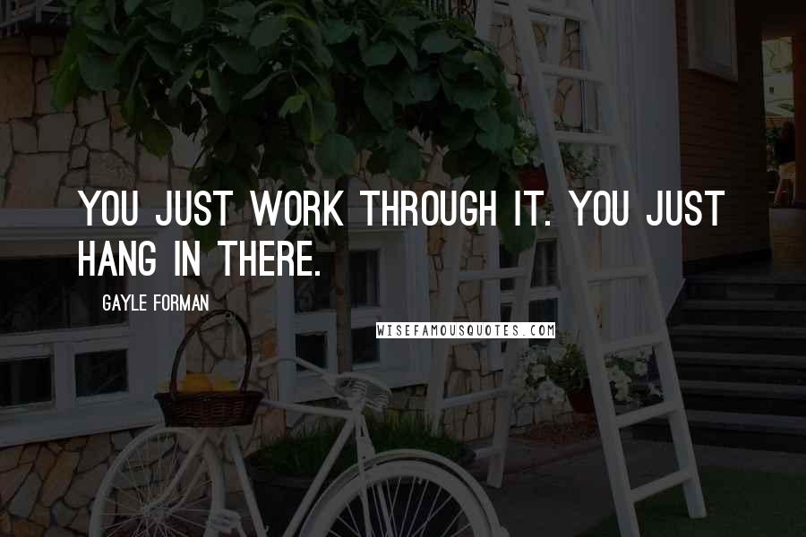 Gayle Forman Quotes: You just work through it. You just hang in there.