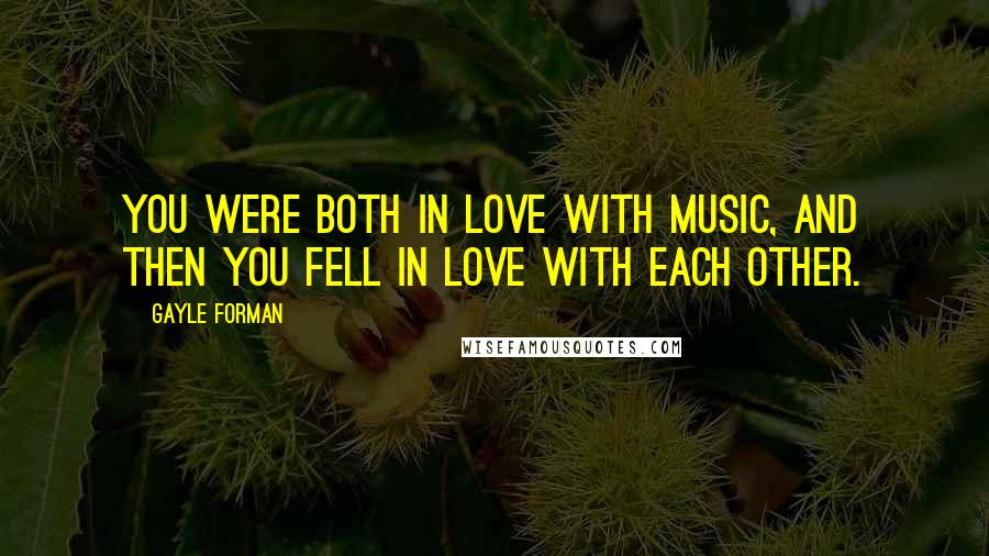 Gayle Forman Quotes: You were both in love with music, and then you fell in love with each other.