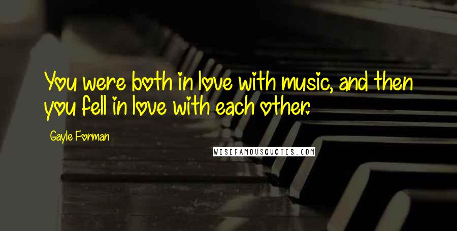 Gayle Forman Quotes: You were both in love with music, and then you fell in love with each other.