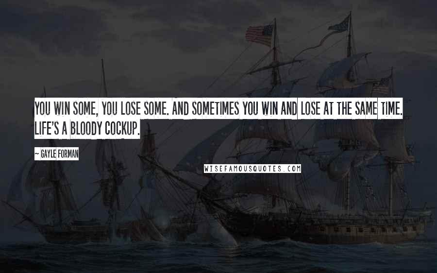 Gayle Forman Quotes: You win some, you lose some. And sometimes you win and lose at the same time. Life's a bloody cockup.