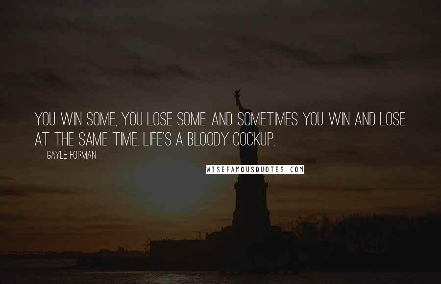 Gayle Forman Quotes: You win some, you lose some. And sometimes you win and lose at the same time. Life's a bloody cockup.