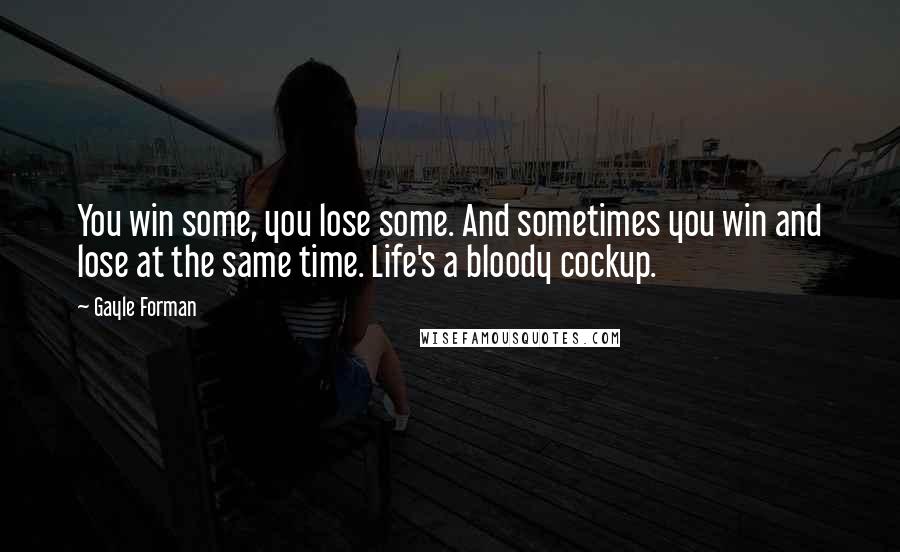 Gayle Forman Quotes: You win some, you lose some. And sometimes you win and lose at the same time. Life's a bloody cockup.