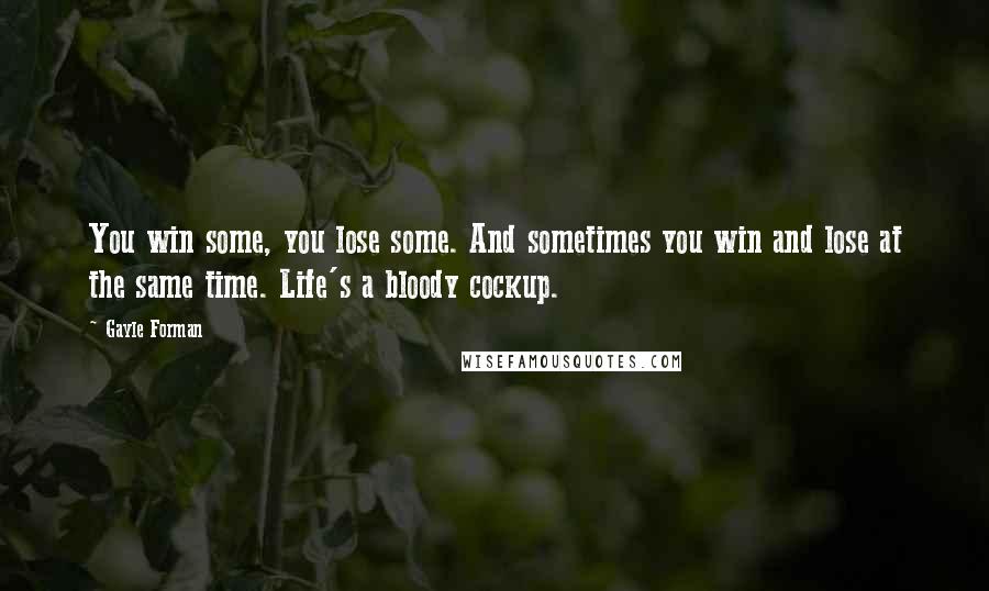 Gayle Forman Quotes: You win some, you lose some. And sometimes you win and lose at the same time. Life's a bloody cockup.