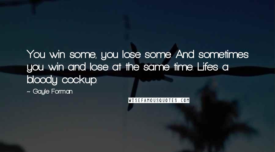 Gayle Forman Quotes: You win some, you lose some. And sometimes you win and lose at the same time. Life's a bloody cockup.