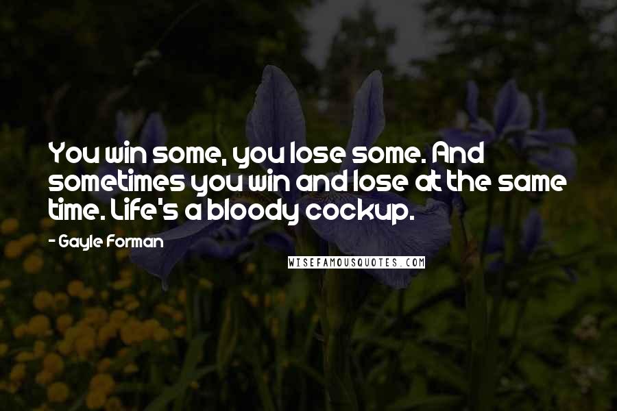 Gayle Forman Quotes: You win some, you lose some. And sometimes you win and lose at the same time. Life's a bloody cockup.