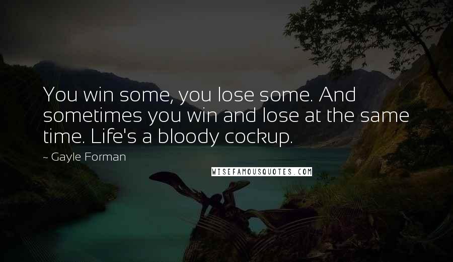 Gayle Forman Quotes: You win some, you lose some. And sometimes you win and lose at the same time. Life's a bloody cockup.