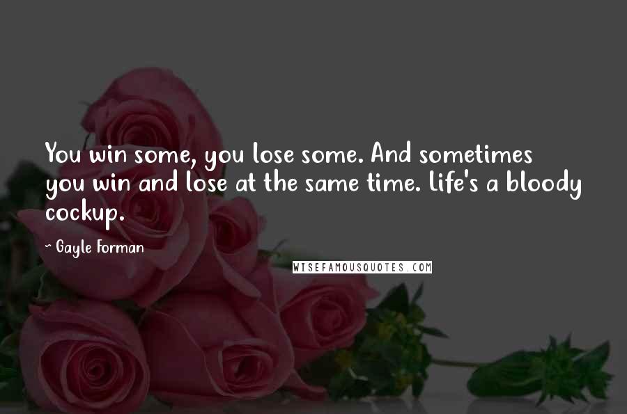 Gayle Forman Quotes: You win some, you lose some. And sometimes you win and lose at the same time. Life's a bloody cockup.