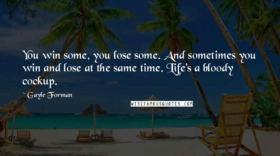 Gayle Forman Quotes: You win some, you lose some. And sometimes you win and lose at the same time. Life's a bloody cockup.