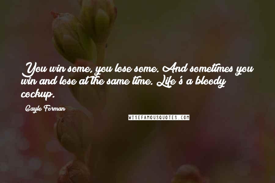 Gayle Forman Quotes: You win some, you lose some. And sometimes you win and lose at the same time. Life's a bloody cockup.