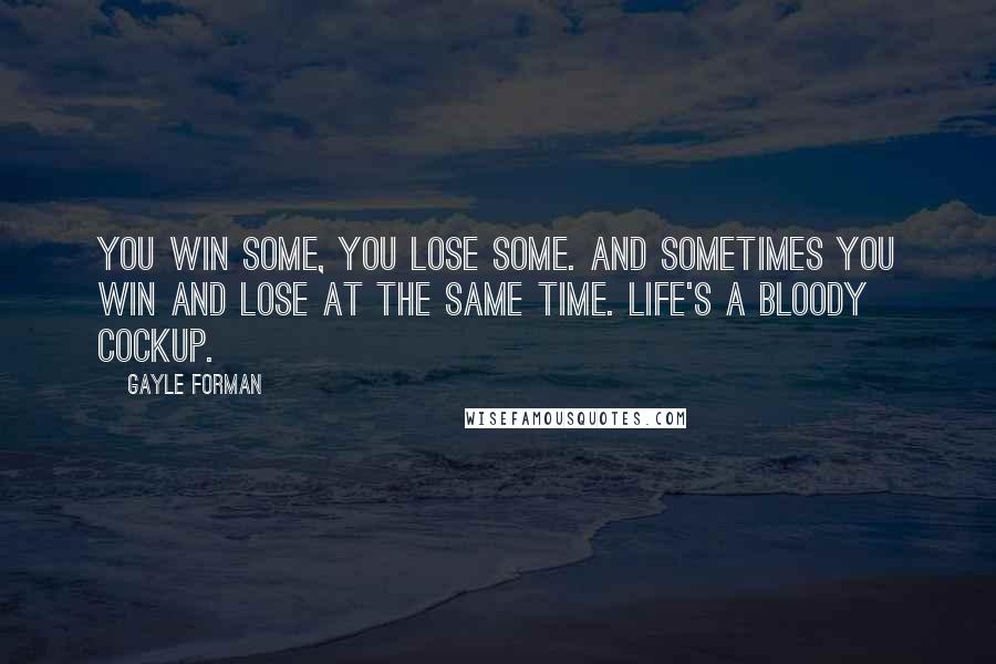 Gayle Forman Quotes: You win some, you lose some. And sometimes you win and lose at the same time. Life's a bloody cockup.