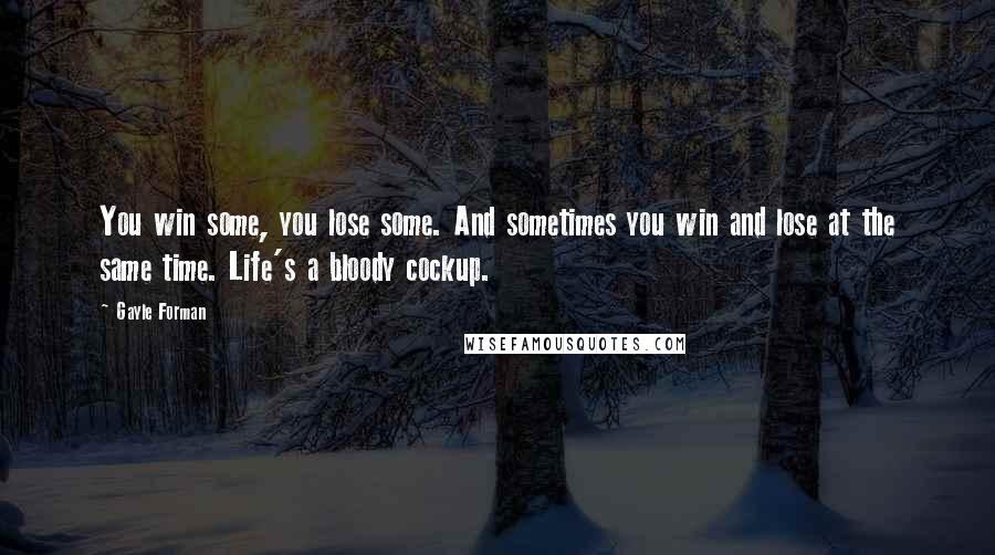 Gayle Forman Quotes: You win some, you lose some. And sometimes you win and lose at the same time. Life's a bloody cockup.