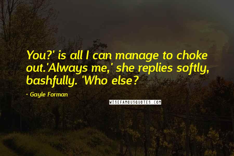 Gayle Forman Quotes: You?' is all I can manage to choke out.'Always me,' she replies softly, bashfully. 'Who else?
