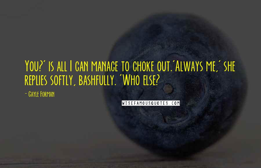 Gayle Forman Quotes: You?' is all I can manage to choke out.'Always me,' she replies softly, bashfully. 'Who else?