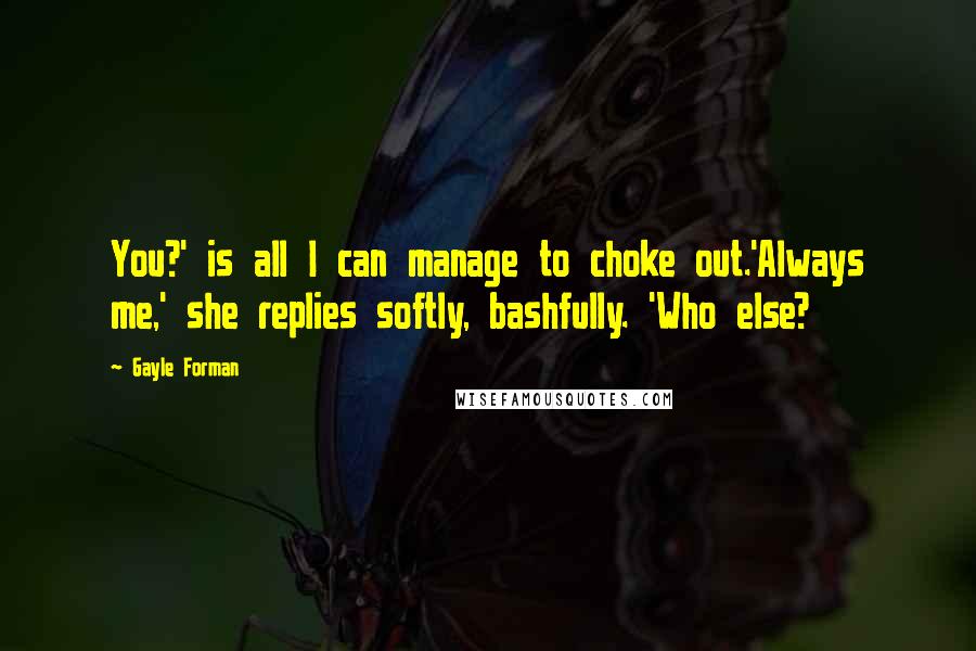 Gayle Forman Quotes: You?' is all I can manage to choke out.'Always me,' she replies softly, bashfully. 'Who else?