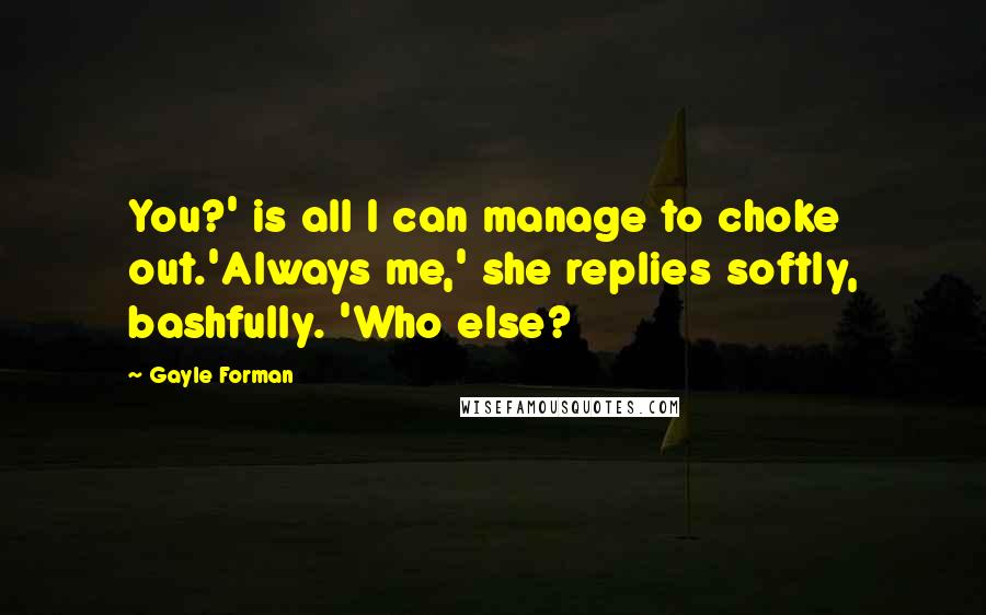 Gayle Forman Quotes: You?' is all I can manage to choke out.'Always me,' she replies softly, bashfully. 'Who else?