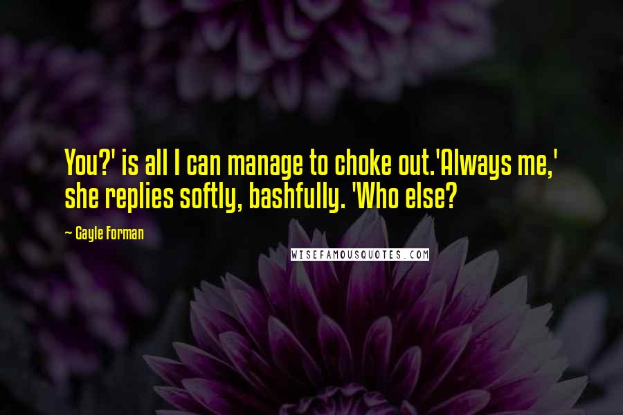 Gayle Forman Quotes: You?' is all I can manage to choke out.'Always me,' she replies softly, bashfully. 'Who else?