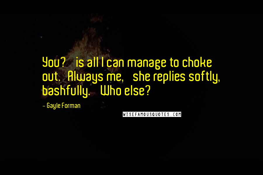 Gayle Forman Quotes: You?' is all I can manage to choke out.'Always me,' she replies softly, bashfully. 'Who else?