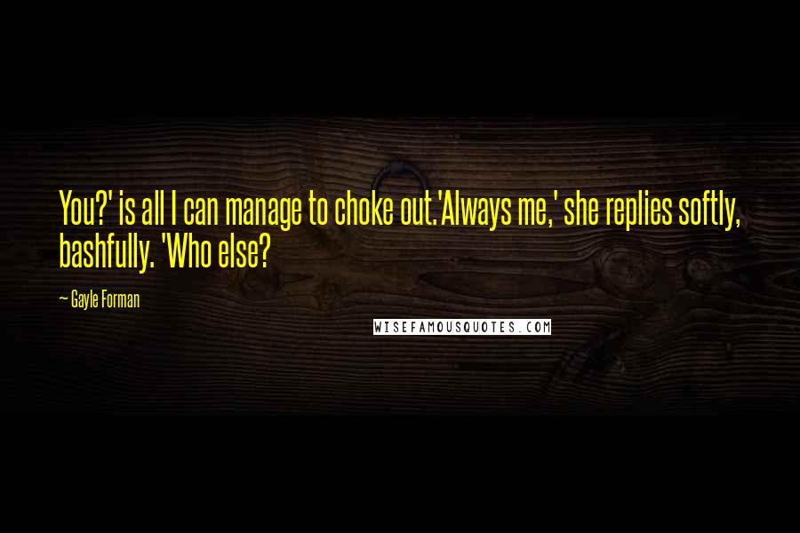 Gayle Forman Quotes: You?' is all I can manage to choke out.'Always me,' she replies softly, bashfully. 'Who else?