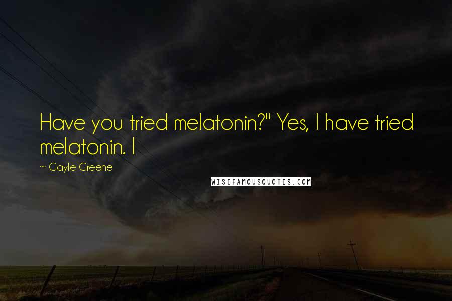 Gayle Greene Quotes: Have you tried melatonin?" Yes, I have tried melatonin. I