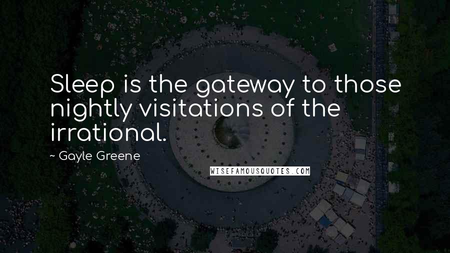 Gayle Greene Quotes: Sleep is the gateway to those nightly visitations of the irrational.