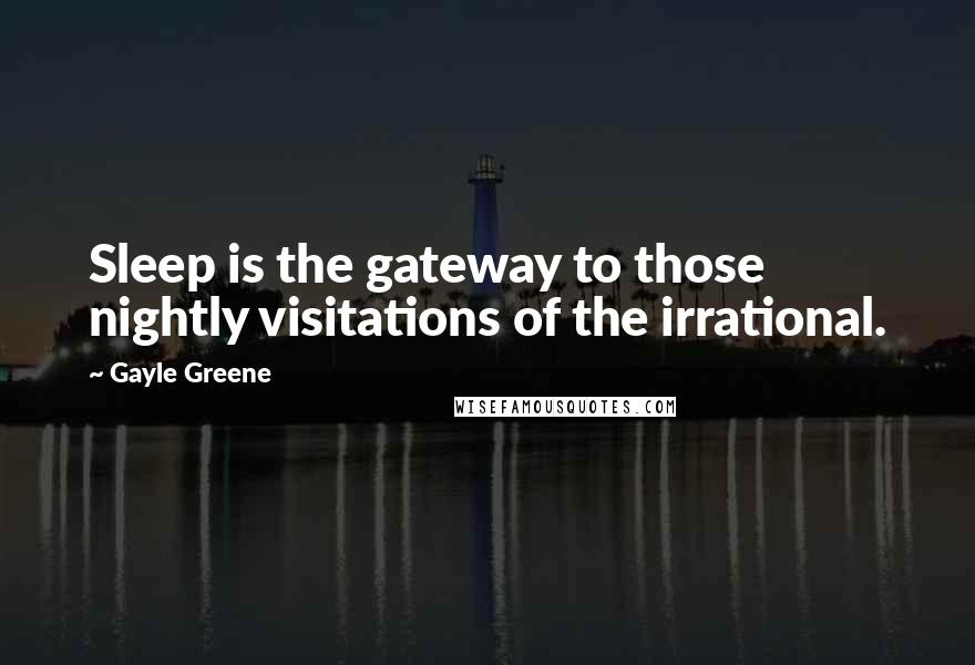 Gayle Greene Quotes: Sleep is the gateway to those nightly visitations of the irrational.