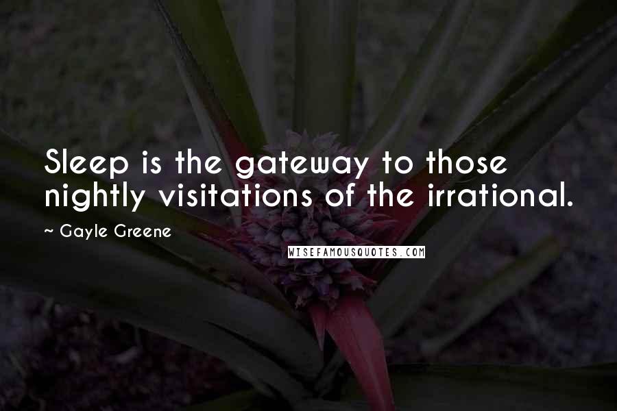 Gayle Greene Quotes: Sleep is the gateway to those nightly visitations of the irrational.