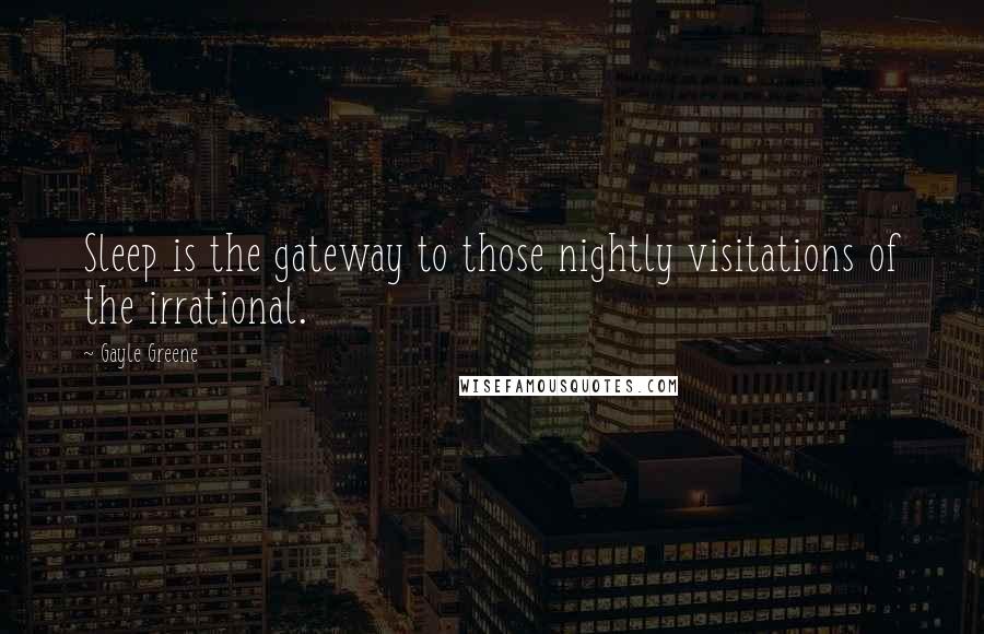 Gayle Greene Quotes: Sleep is the gateway to those nightly visitations of the irrational.