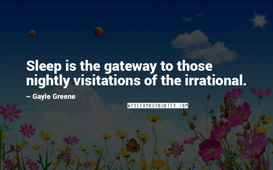 Gayle Greene Quotes: Sleep is the gateway to those nightly visitations of the irrational.