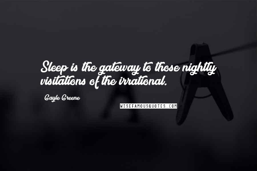 Gayle Greene Quotes: Sleep is the gateway to those nightly visitations of the irrational.