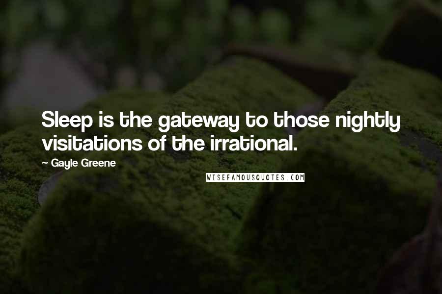 Gayle Greene Quotes: Sleep is the gateway to those nightly visitations of the irrational.