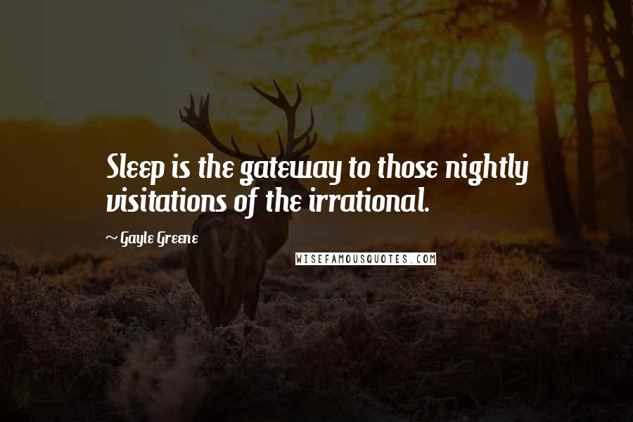 Gayle Greene Quotes: Sleep is the gateway to those nightly visitations of the irrational.
