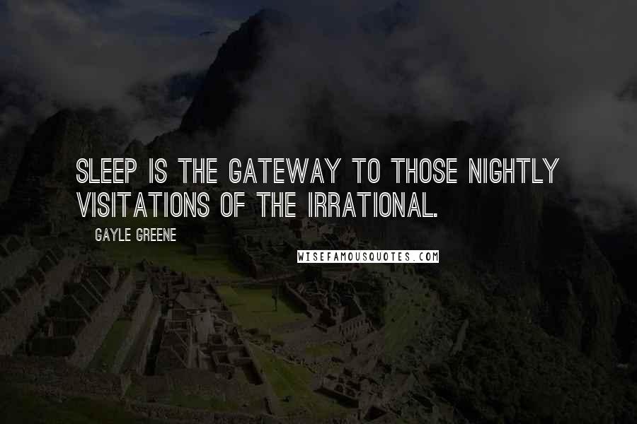 Gayle Greene Quotes: Sleep is the gateway to those nightly visitations of the irrational.