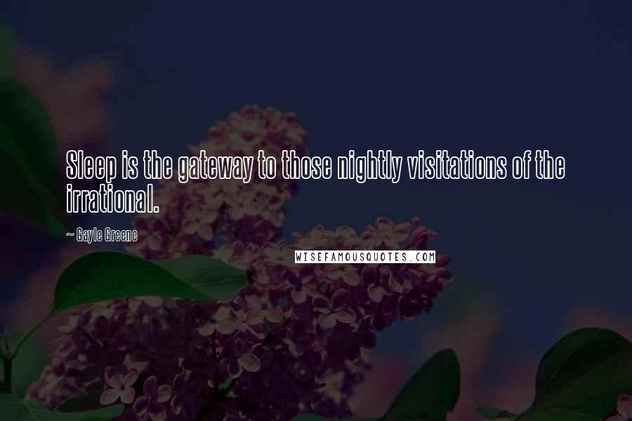 Gayle Greene Quotes: Sleep is the gateway to those nightly visitations of the irrational.