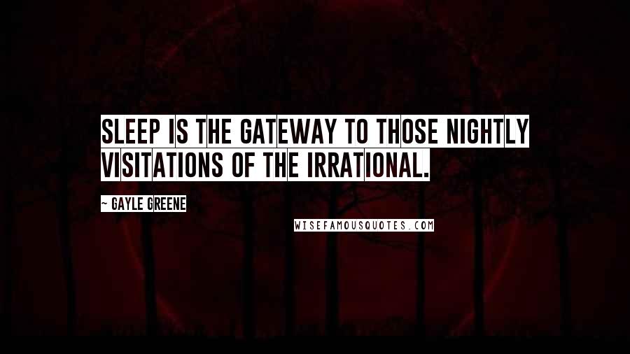 Gayle Greene Quotes: Sleep is the gateway to those nightly visitations of the irrational.