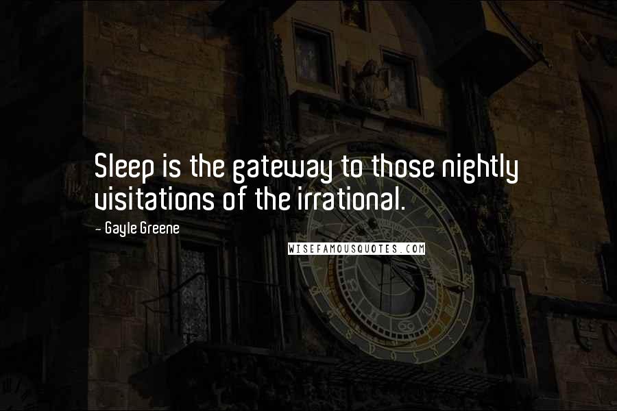 Gayle Greene Quotes: Sleep is the gateway to those nightly visitations of the irrational.