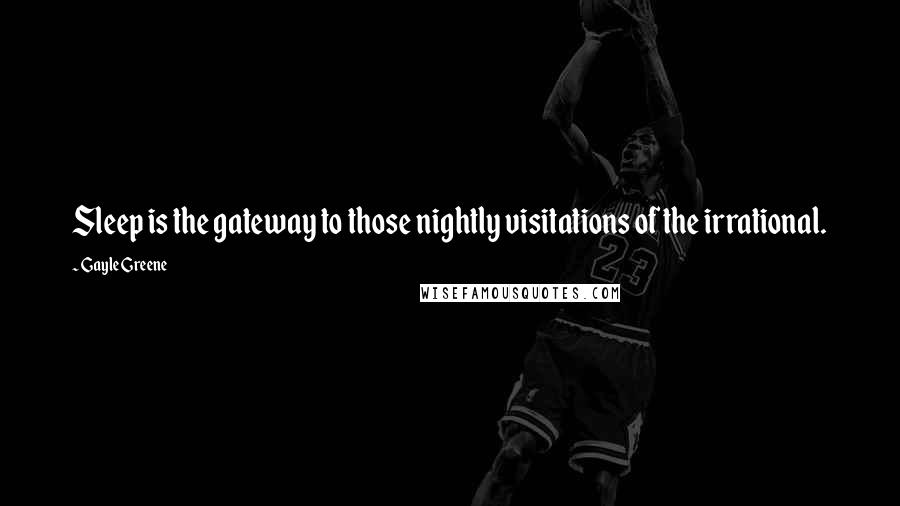 Gayle Greene Quotes: Sleep is the gateway to those nightly visitations of the irrational.