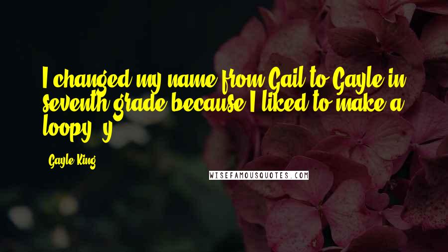 Gayle King Quotes: I changed my name from Gail to Gayle in seventh grade because I liked to make a loopy 'y.'