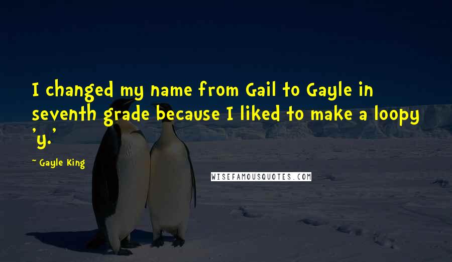 Gayle King Quotes: I changed my name from Gail to Gayle in seventh grade because I liked to make a loopy 'y.'