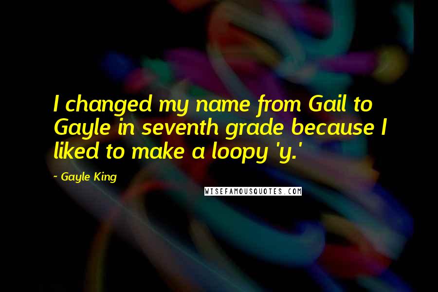 Gayle King Quotes: I changed my name from Gail to Gayle in seventh grade because I liked to make a loopy 'y.'