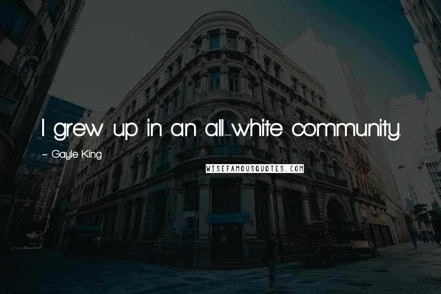 Gayle King Quotes: I grew up in an all-white community.