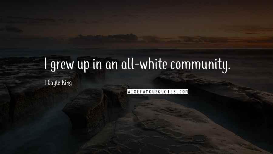 Gayle King Quotes: I grew up in an all-white community.