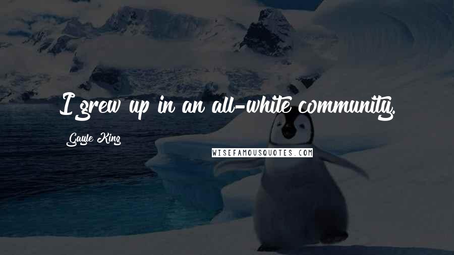Gayle King Quotes: I grew up in an all-white community.