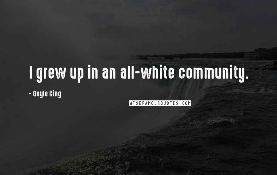 Gayle King Quotes: I grew up in an all-white community.