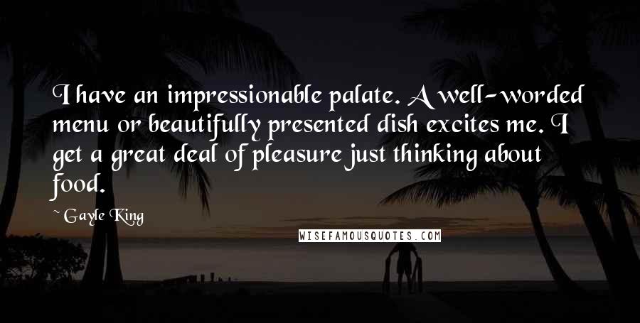 Gayle King Quotes: I have an impressionable palate. A well-worded menu or beautifully presented dish excites me. I get a great deal of pleasure just thinking about food.