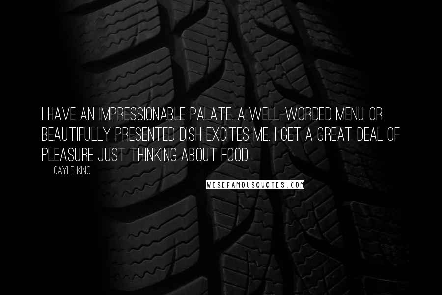 Gayle King Quotes: I have an impressionable palate. A well-worded menu or beautifully presented dish excites me. I get a great deal of pleasure just thinking about food.