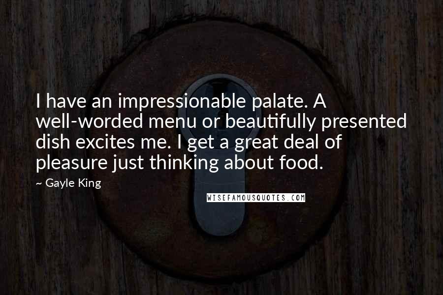 Gayle King Quotes: I have an impressionable palate. A well-worded menu or beautifully presented dish excites me. I get a great deal of pleasure just thinking about food.