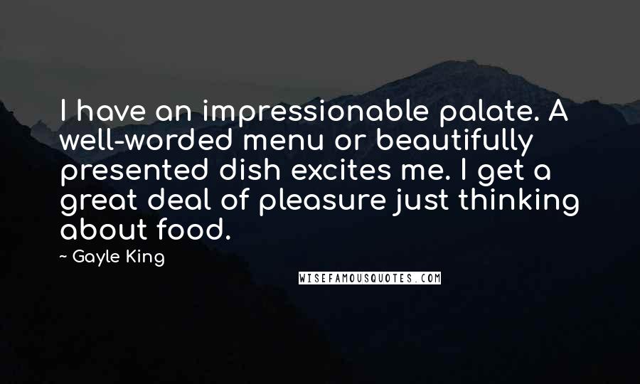 Gayle King Quotes: I have an impressionable palate. A well-worded menu or beautifully presented dish excites me. I get a great deal of pleasure just thinking about food.