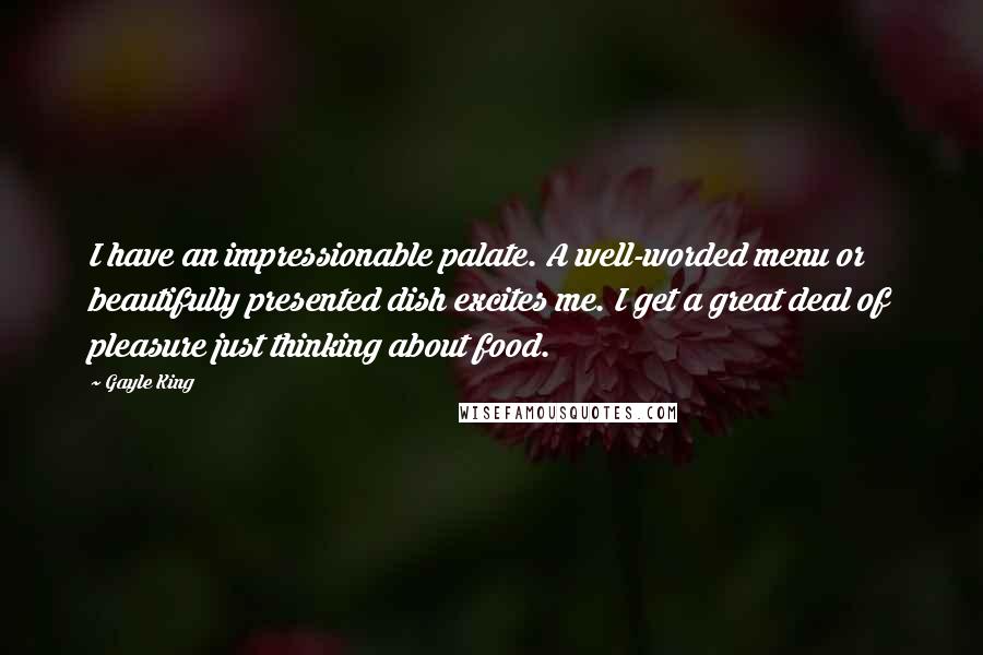 Gayle King Quotes: I have an impressionable palate. A well-worded menu or beautifully presented dish excites me. I get a great deal of pleasure just thinking about food.